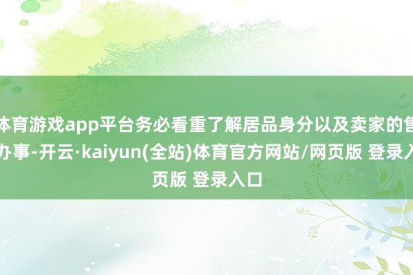 体育游戏app平台务必看重了解居品身分以及卖家的售后办事-开云·kaiyun(全站)体育官方网站/网页版 登录入口