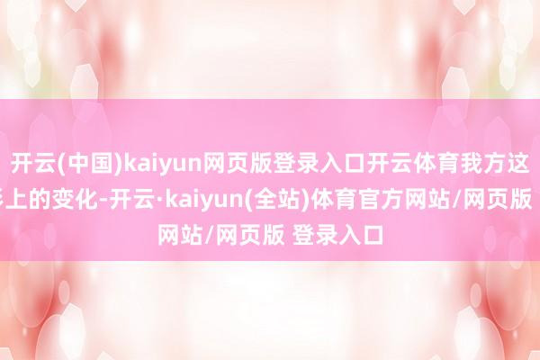 开云(中国)kaiyun网页版登录入口开云体育我方这几年外形上的变化-开云·kaiyun(全站)体育官方网站/网页版 登录入口