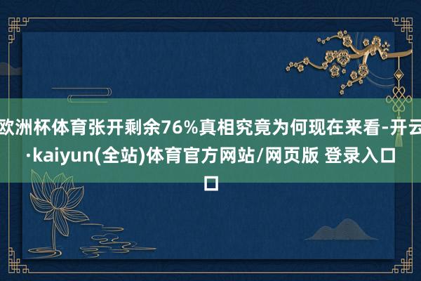 欧洲杯体育张开剩余76%真相究竟为何现在来看-开云·kaiyun(全站)体育官方网站/网页版 登录入口