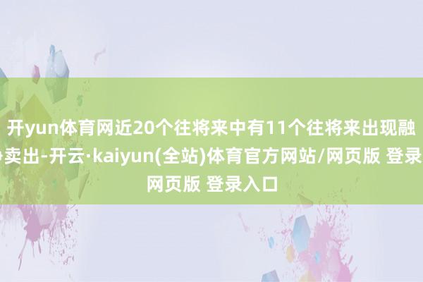 开yun体育网近20个往将来中有11个往将来出现融券净卖出-开云·kaiyun(全站)体育官方网站/网页版 登录入口