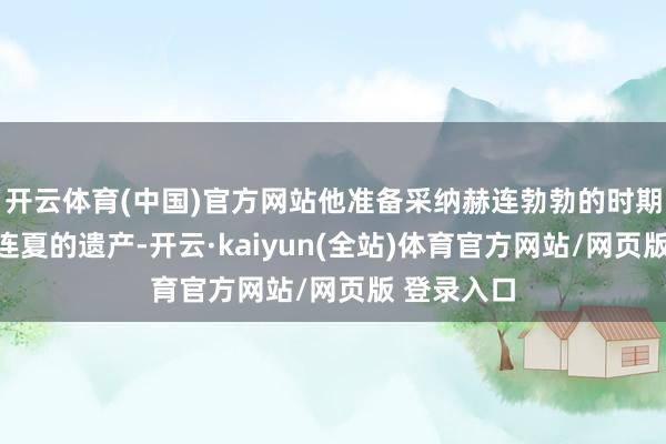 开云体育(中国)官方网站他准备采纳赫连勃勃的时期来夺取赫连夏的遗产-开云·kaiyun(全站)体育官方网站/网页版 登录入口
