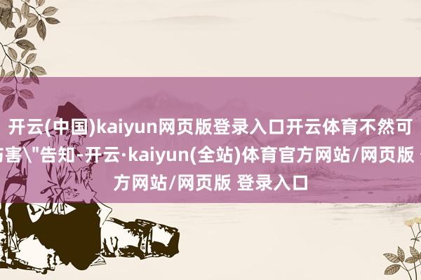 开云(中国)kaiyun网页版登录入口开云体育不然可能受到伤害