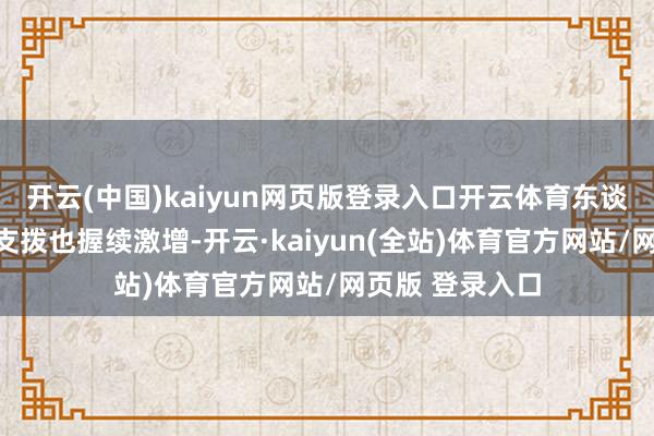 开云(中国)kaiyun网页版登录入口开云体育东谈主工智能联系支拨也握续激增-开云·kaiyun(全站)体育官方网站/网页版 登录入口