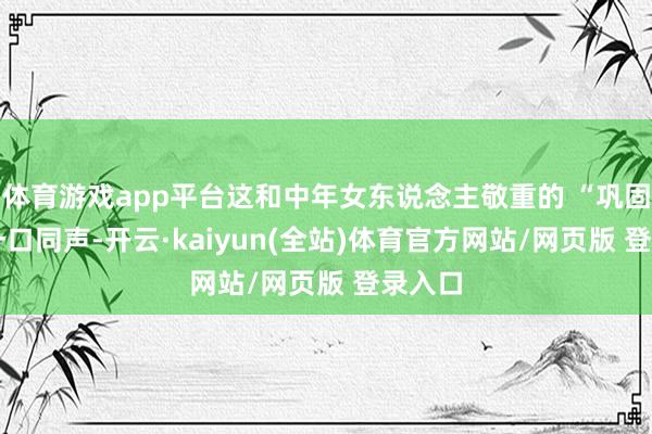 体育游戏app平台这和中年女东说念主敬重的 “巩固感” 一口同声-开云·kaiyun(全站)体育官方网站/网页版 登录入口