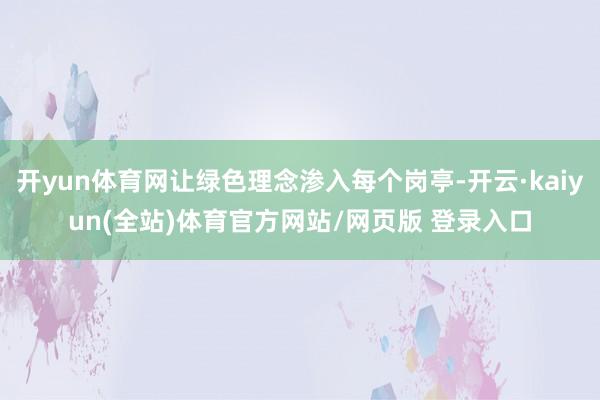 开yun体育网让绿色理念渗入每个岗亭-开云·kaiyun(全站)体育官方网站/网页版 登录入口
