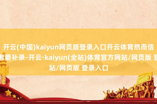 开云(中国)kaiyun网页版登录入口开云体育然而信息不全者要补录-开云·kaiyun(全站)体育官方网站/网页版 登录入口