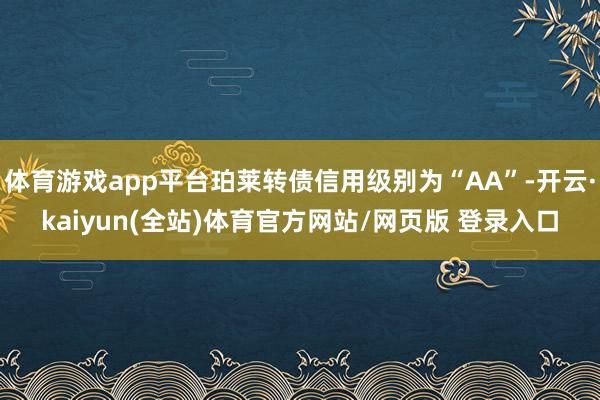 体育游戏app平台珀莱转债信用级别为“AA”-开云·kaiyun(全站)体育官方网站/网页版 登录入口