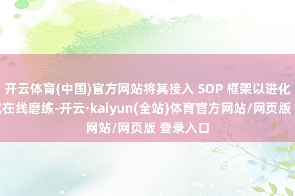 开云体育(中国)官方网站将其接入 SOP 框架以进化为分散式在线磨练-开云·kaiyun(全站)体育官方网站/网页版 登录入口