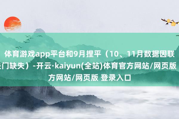 体育游戏app平台和9月捏平（10、11月数据因联邦政府关门缺失）-开云·kaiyun(全站)体育官方网站/网页版 登录入口
